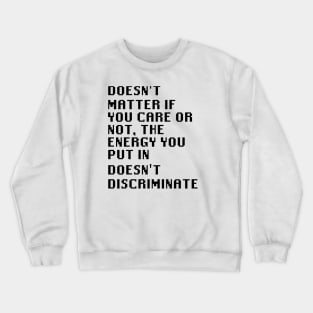 Doesn't matter if you care or not, the energy you put in doesn't discriminate Crewneck Sweatshirt